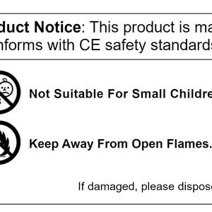 May include: Black and white product warning label with a warning symbol for children under 3 years old and a warning symbol for keeping away from open flames. The label also includes the text "Attention Product Notice: This product is manufactured in the UK and conforms with CE safety standards." and "BATCH#: 15541".