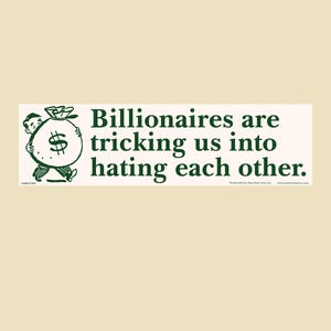 以下が含まれることがあります： 白い背景に濃い緑色の文字で「Billionaires are tricking us into hating each other.」と書かれた長方形のステッカー。左側には、ドル記号が描かれた大きな金の袋を運ぶ人物の白黒のイラストが配置されています。