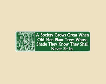 A Society Grows Great When Old Men Plant Trees Whose Shade They Know They Shall Never Sit In Quote Large OR Small Bumper Sticker-car vinyl