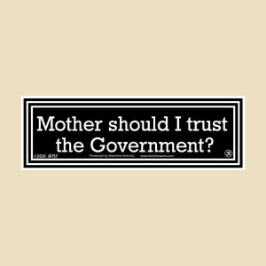 May include: Black and white bumper sticker with the text "Mother should I trust the Government?"  ©2020 JR757 Produced by Starshine Arts Inc. www.starshinearts.com (ॐ)