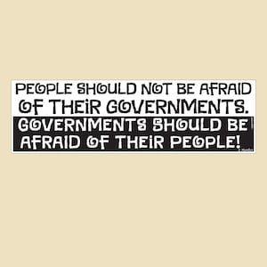 May include: A rectangular black and white bumper sticker with the text "PEOPLE SHOULD NOT BE AFRAID OF THEIR GOVERNMENTS. GOVERNMENTS SHOULD BE AFRAID OF THEIR PEOPLE!" in a bold, stylized font. The background is a light tan color.