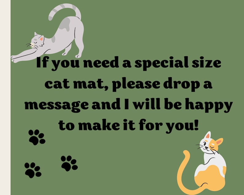 May include: A green background with a message that reads "If you need a special size cat mat, please drop a message and I will be happy to make it for you!" There are two paw prints at the bottom of the message and two cats on either side of the message. The cat on the left is grey and stretching. The cat on the right is orange and white and is sitting with its tail curled around its body.