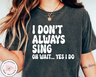 Funny I Don't Always Sing Oh Wait Yes I Do Shirt Theatre Shirt Singer Shirt Music Lover Gift Singing Shirt Karaoke Shirt Music Teacher Shirt