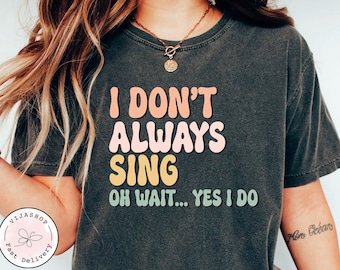 Funny Shirt Theatre Shirt Singer Shirt Music Lover Gift Singing Shirt Karaoke Shirt Music Teacher Shirt I Don't Always Sing Oh Wait Yes I Do