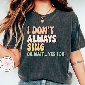 Funny Shirt Theatre Shirt Singer Shirt Music Lover Gift Singing Shirt Karaoke Shirt Music Teacher Shirt I Don&#39;t Always Sing Oh Wait Yes I Do