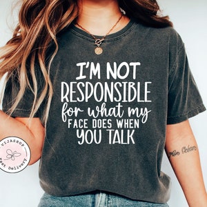 I&#39;m Not Responsible For What My Face Does When You Talk T-Shirt, Responsible Quote Shirt,Sarcastic Tee,Smartass Shirt,Funny Sarcasm Shirt