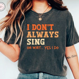 I Don&#39;t Always Sing Oh Wait Yes I Do Singer Shirt, Funny Shirt Theatre Shirt, Music Lover Gift Singing Shirt Karaoke Shirt