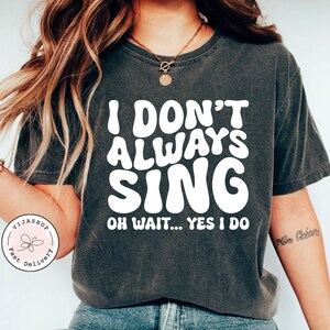 Singer Shirt Music Lover Gift Funny Shirt Theatre Shirt Singing Shirt Karaoke Shirt Music Teacher Shirt I Don&#39;t Always Sing Oh Wait Yes I Do