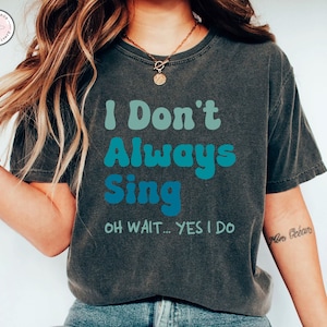 Music Lover Gift Singing Shirt Karaoke Shirt, I Don&#39;t Always Sing Oh Wait Yes I Do Singer Shirt, Funny Shirt Theatre Shirt