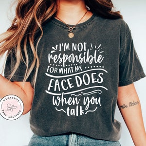 I&#39;m Not Responsible For What My Face Does When You Talk T-Shirt, Smartass Shirt,Funny Sarcasm Shirt, Responsible Quote Shirt,Sarcastic Tee