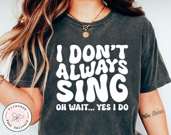 Singer Shirt Music Lover Gift Funny Shirt Theatre Shirt Singing Shirt Karaoke Shirt Music Teacher Shirt I Don't Always Sing Oh Wait Yes I Do