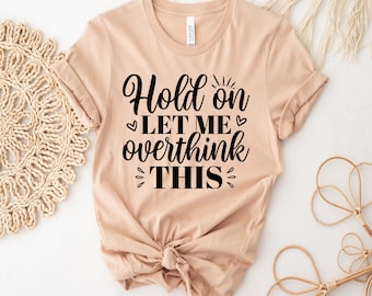 Funny Saying T Shirt, Hold On Let Me Overthink This Shirt, Sarcastic Shirt, Funny Shirt, Offensive Shirt, Funny Mom Shirt, Moms Life Shirt