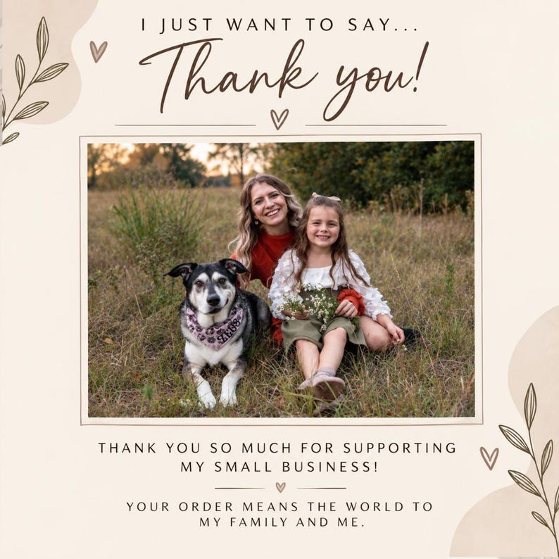 May include: A thank you card featuring a photograph of a dog wearing a patterned bandana, a woman in a rust-colored top, and a child in a white blouse and olive green overalls. The text reads: I JUST WANT TO SAY... Thank you! THANK YOU SO MUCH FOR SUPPORTING MY SMALL BUSINESS! YOUR ORDER MEANS THE WORLD TO MY FAMILY AND ME.