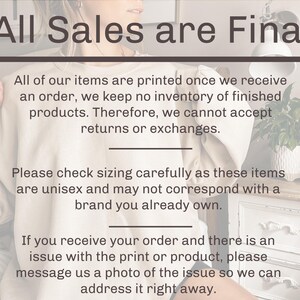 May include: A white text graphic on a beige background with the text "All Sales are Final". The text below explains that all items are printed on demand and that returns or exchanges are not accepted. The text also explains that sizing should be checked carefully as the items are unisex. The text also explains that if there is an issue with the print or product, a photo of the issue should be sent to the seller.