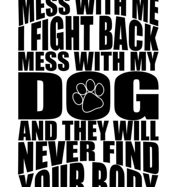 Mess with me I fight back, mess with my dog and they will never find the body SVG