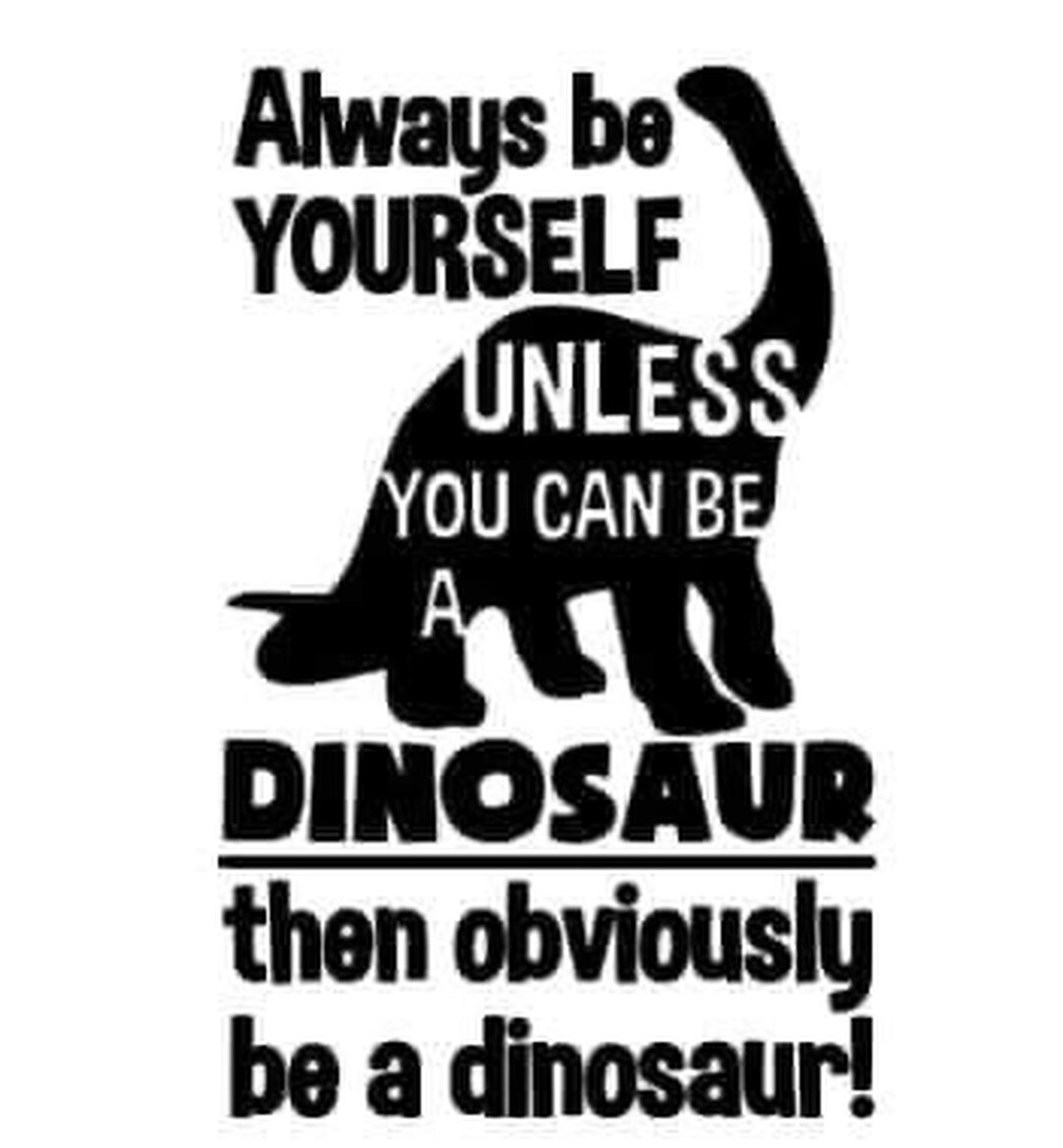 Always Be Yourself Unless You Can Be a Dinosaur SVG Etsy