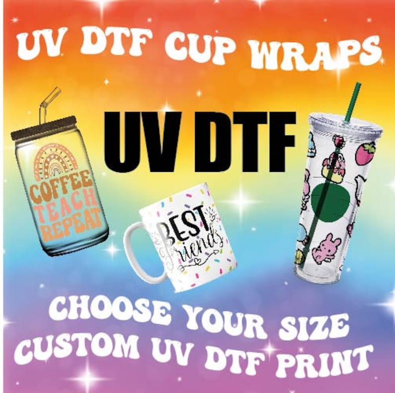 May include: Three different mugs with custom designs printed on them. The mugs are a clear glass mason jar, a white ceramic mug, and a clear plastic tumbler. The designs on the mugs are "Coffee Teach Repeat", "Best Friends", and a cartoon design with a pink bunny and a green Starbucks logo. The text "UV DTF Cup Wraps" and "UV DTF" are at the top of the image. The text "Choose Your Size Custom UV DTF Print" is at the bottom of the image.