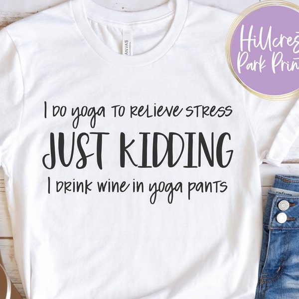 I Do Yoga To Relieve Stress Just Kidding I Drink Wine In Yoga Pants SVG, PNG, DXF, Sarcastic Saying, Digital Cut File