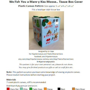 May include: Plastic canvas pattern for a tissue box cover. The pattern is for a box that is 5 1/4 inches by 4 1/2 inches by 4 1/2 inches. The pattern features a blue background with a moose, a fish, and a reindeer. The text "We Fish You a Mare-y Kiss Moose" is on the pattern.
