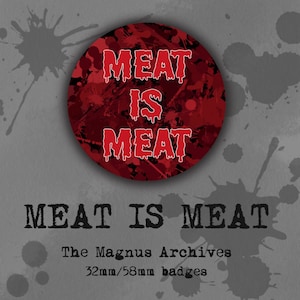 The Magnus Archives  - Meat is Meat - 32/58mm Badges