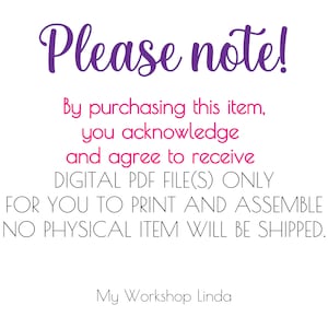 May include: A digital download notice with the text "Please note! By purchasing this item, you acknowledge and agree to receive DIGITAL PDF FILE(S) ONLY FOR YOU TO PRINT AND ASSEMBLE NO PHYSICAL ITEM WILL BE SHIPPED. My Workshop Linda"