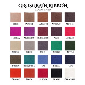 May include: Color card showing 20 different colors of grosgrain ribbon. The colors include beige, peanut, hazelnut, walnut, mocha, fuchsia, mulberry, burgundy, plum, scarlet, cream, rhino, iron, green, bottle, loden, turquoise, teal, royal, navy, orange, brick, lipstick, black, and off-white.