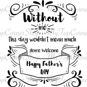 Without me this day wouldn't mean much you're welcome happy fathers day, funny, Files Svg Png Dxf Eps, Instant Download