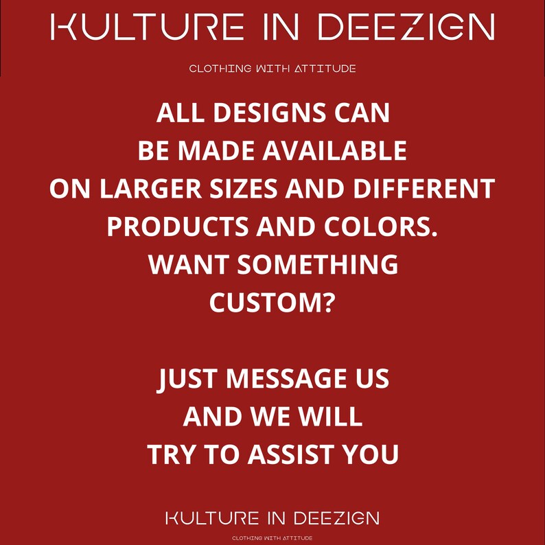 May include: Red background with white text that reads "KULTURE IN DEEZIGN CLOTHING WITH ATTITUDE". The text continues with "ALL DESIGNS CAN BE MADE AVAILABLE ON LARGER SIZES AND DIFFERENT PRODUCTS AND COLORS. WANT SOMETHING CUSTOM? JUST MESSAGE US AND WE WILL TRY TO ASSIST YOU KULTURE IN DEEZIGN CLOTHING WITH ATTITUDE".