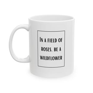 In a Field of Roses Be a Wildflower Mug, Inspirational Quote Mug, Floral Coffee Cup, Gift for Everyone, 11oz 15oz Ceramic Mug
