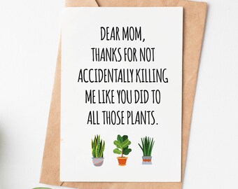 May include: A humorous greeting card with a black and white text that reads "Dear Mom, Thanks for not accidentally killing me like you did to all those plants."  The card features three cartoon illustrations of potted plants.
