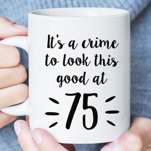 75th Birthday Gift for Women, It&#39;s A Crime To Look This Good At 75, 75th Birthday Funny Mug, 75th Birthday Gift for Mom Aunt Grandma