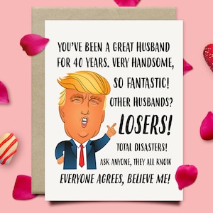 May include: A humorous greeting card featuring a cartoon illustration of Donald Trump with the text "You've been a great husband for 40 years. Very handsome, so fantastic! Other husbands? Losers! Total disasters! Ask anyone, they all know. Everyone agrees, believe me!"