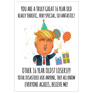 May include: A humorous birthday card featuring a cartoon of Donald Trump wearing a party hat and holding a gift. The card reads "You are a truly great 16 year old really terrific, very special, so fantastic! Other 16 year olds? Losers!!! Total disasters! Ask anyone, they all know everyone agrees, believe me!"