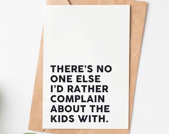 May include: A white card with black text that reads "There's no one else I'd rather complain about the kids with."