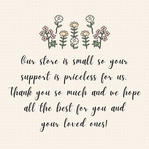 May include: A handwritten message on a light beige background with a dotted pattern. The message reads: "Our store is small so your support is priceless for us. Thank you so much and we hope all the best for you and your loved ones!"  The message is surrounded by a row of simple, hand-drawn flowers in pink, yellow, and green.