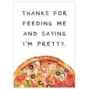 May include: A humorous greeting card with a watercolor illustration of a pizza slice. The text on the card reads "Thanks for feeding me and saying I'm pretty."