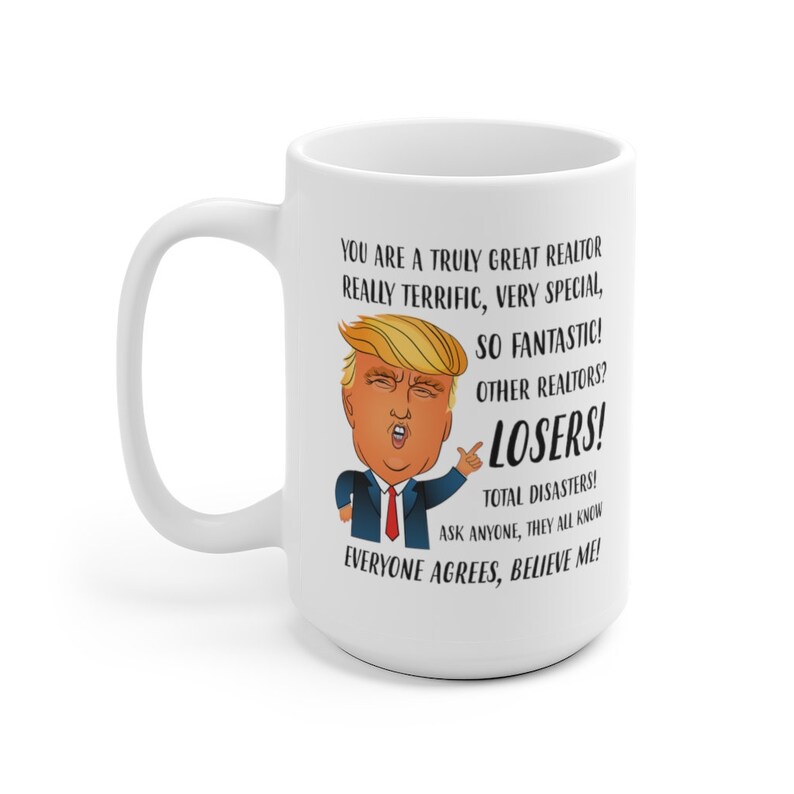 May include: White ceramic mug with a cartoon image of a man with blonde hair and a red tie. The text on the mug reads: "You are a truly great realtor really terrific, very special, so fantastic! Other realtors? Losers! Total disasters! Ask anyone, they all know everyone agrees, believe me!"