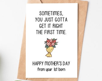 May include: A white card with a humorous message for Mother's Day. The card reads "Sometimes, you just gotta get it right the first time." and "Happy Mother's Day from your 1st born."  A cartoon bouquet of flowers is illustrated on the card.