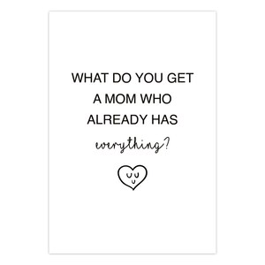 May include: A black and white printable card with the text "What do you get a mom who already has everything?" and a heart with three smiley faces.