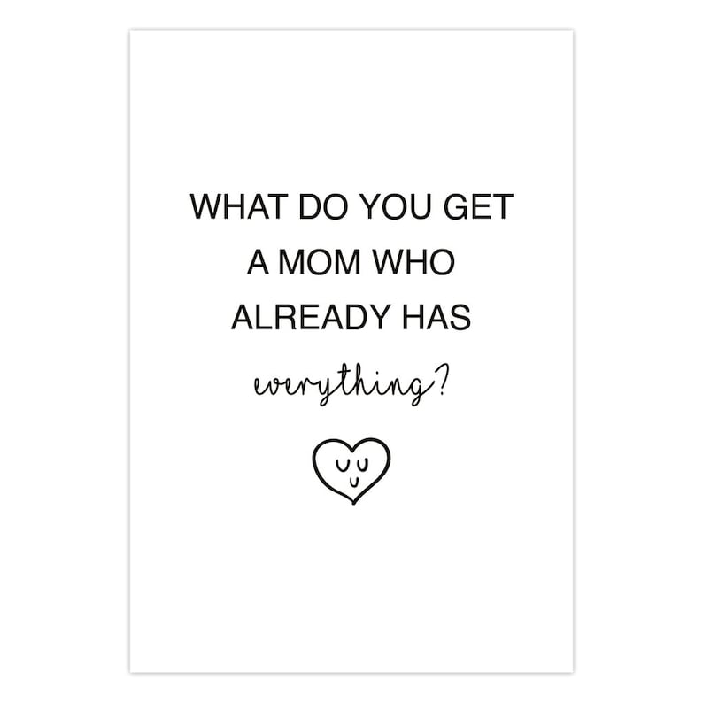 May include: A black and white printable card with the text "What do you get a mom who already has everything?" and a heart with three smiley faces.