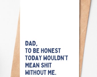 May include: A white card with blue text that reads "DAD, TO BE HONEST TODAY WOULDN'T MEAN SHIT WITHOUT ME."