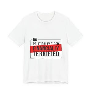 May include: White t-shirt with a graphic design. The design includes a wallet icon and the text "POLITICALLY TIRED, FINANCIALLY TERRIFIED" in black and red. The shirt is made of a soft material.