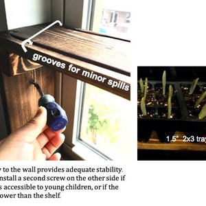 May include: A wooden windowsill shelf with grooves to prevent spills. The shelf is attached to the wall with a single screw. The text "grooves for minor spills" is written on the shelf. A hand is holding a screwdriver to install the screw. A 1.5 inch by 2x3 tray with seedlings is sitting on the shelf.