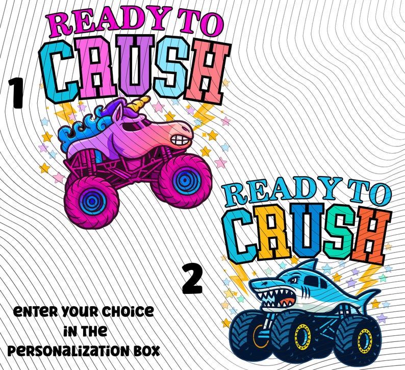 May include: Two colorful monster truck designs with the text "READY TO CRUSH". One features a unicorn, the other a shark. The text "ENTER YOUR CHOICE IN THE PERSONALIZATION BOX" is also included.