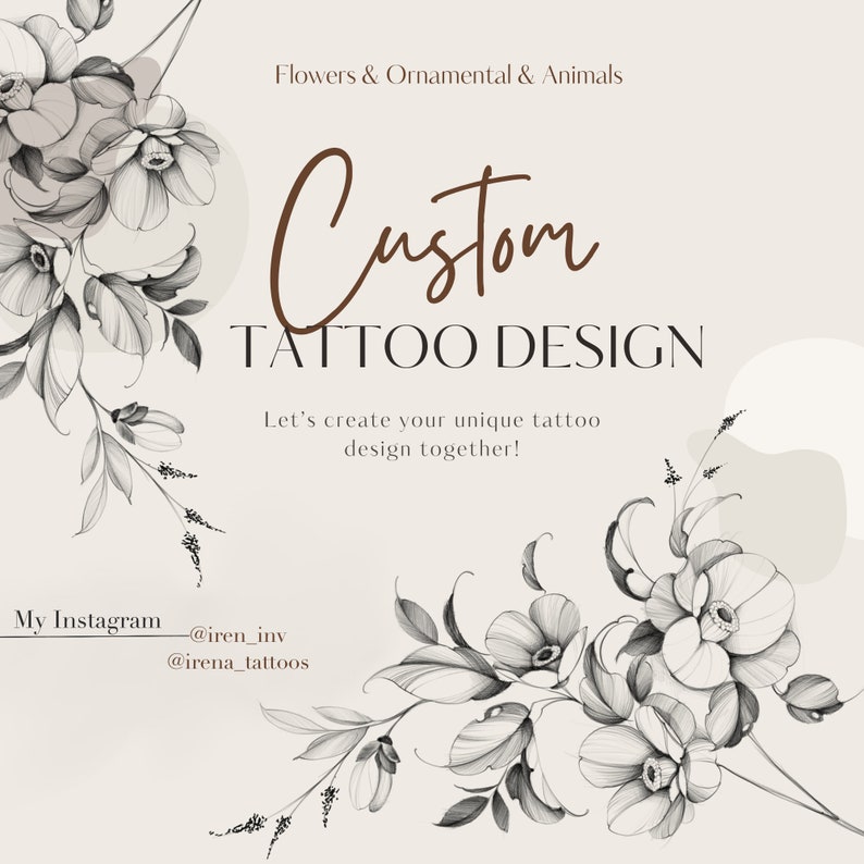 May include: A beige graphic with floral illustrations and the text "Flowers & Ornamental & Animals". The words "Custom TATTOO DESIGN" are displayed in a brown script font. The text "Let's create your unique tattoo design together!" is also included.