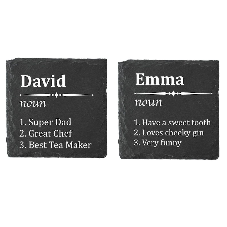 May include: Two black slate coasters with white text. The first coaster says "David noun 1. Super Dad 2. Great Chef 3. Best Tea Maker". The second coaster says "Emma noun 1. Have a sweet tooth 2. Loves cheeky gin 3. Very funny".