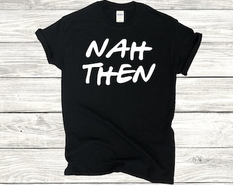 Nah Then Script Sheffield Cotton Unisex T Shirt Tee Clothing Design Birthday Gift Inspiration Custom Postponed Northern Slang Yorkshire