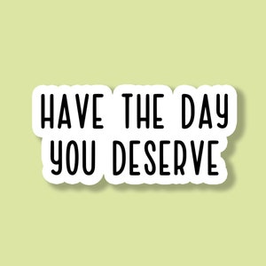 Have The Day You Deserve Sticker, Funny Sticker, Sarcastic Sticker, Snarky Sticker, Laptop Sticker, Sarcasm Tumbler Sticker Waterproof