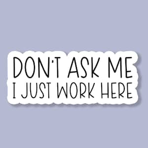 Don't Ask Me I Just Work Here Sticker, Funny Sticker, Sarcastic Sticker, Snarky Tumbler Sticker, Laptop Sticker, Vinyl Sticker Waterproof