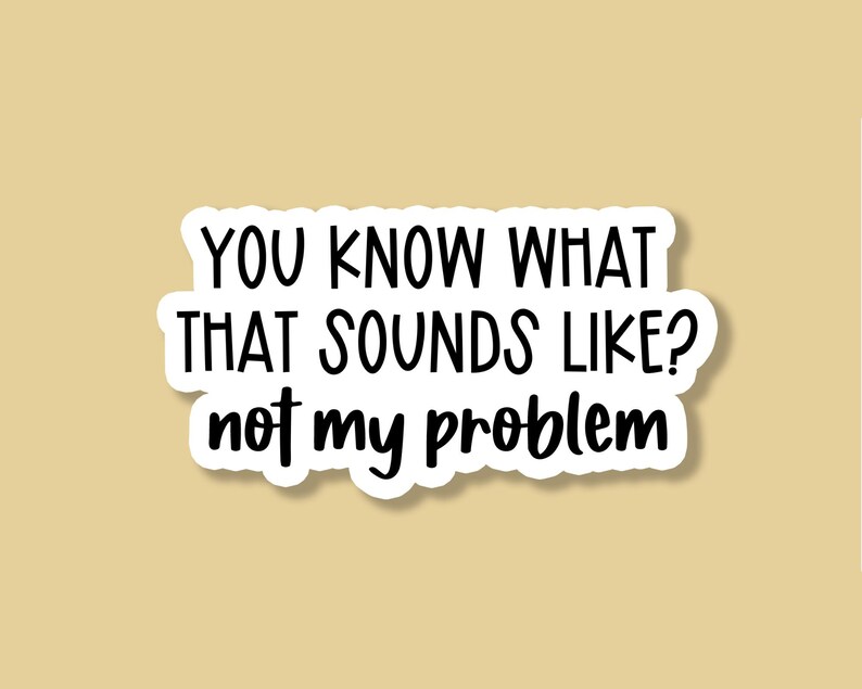 You Know What That Sounds Like Not My Problem Sticker Etsy